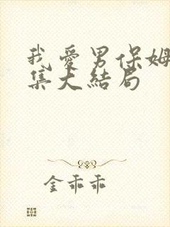 我爱男保姆35集大结局