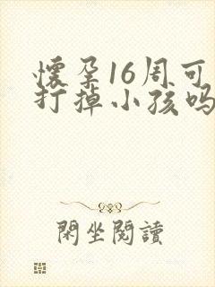 怀孕16周可以打掉小孩吗