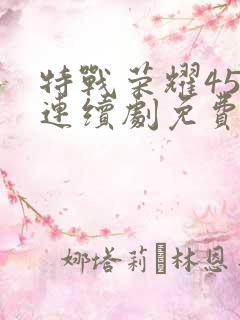 特战荣耀45集连续剧免费播放 特战荣耀45集连续剧免费播放