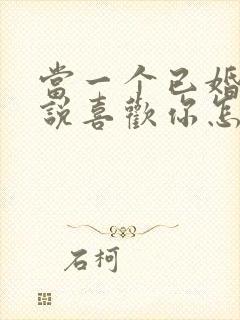 当一个已婚男人说喜欢你怎么回答