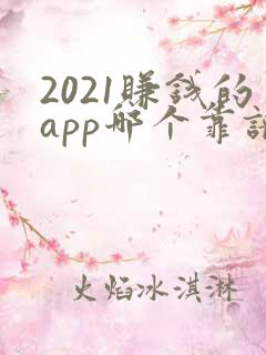 2021赚钱的app哪个靠谱赚钱还快