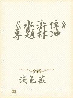 《水浒传》人物专题林冲
