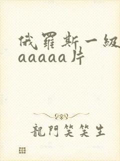 俄罗斯一级淫片aaaaa片