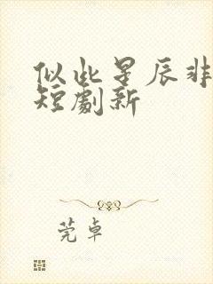 似此星辰非昨夜短剧新