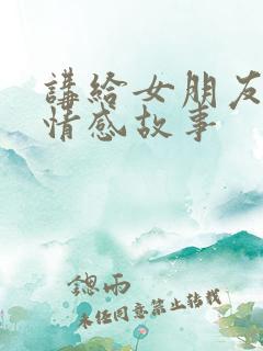 讲给女朋友听的情感故事