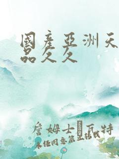 国产亚洲天堂精品久久