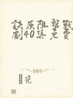 铁原阻击战电视剧40集免费观看