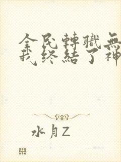 全民转职无知的我终结了神明漫画 全民转职无知的我终结了神明漫画