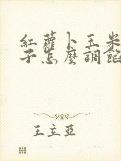 红萝卜玉米馅饺子怎么调馅