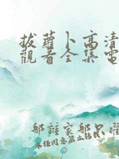 拔萝卜高清免费观看全集电视剧