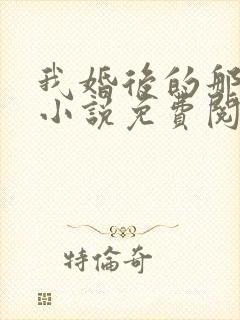 我婚后的那些年小说免费阅读无弹窗
