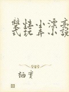双性小漂亮被花式玩弄小说