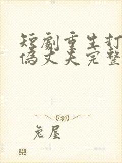 短剧重生打脸虚伪丈夫完整版
