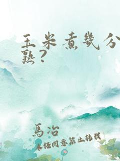 玉米煮几分钟能熟?