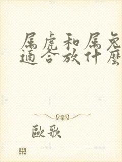 属虎和属兔家里适合放什么摆件