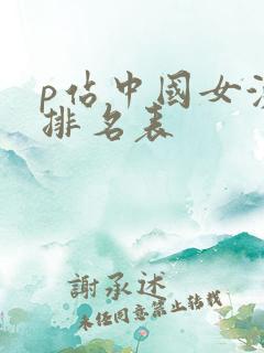 p站中国女演员排名表 p站中国女演员排名表