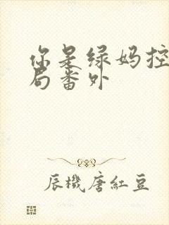 你是绿妈控大结局番外