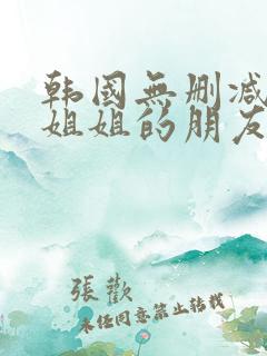 韩国无删减电影姐姐的朋友
