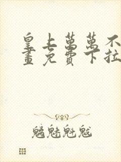 皇上万万不可漫画免费下拉式全集