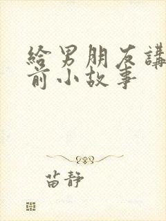 给男朋友讲的睡前小故事