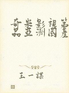 奇米影视第四精品亚洲国产 奇米影视第四精品亚洲国产