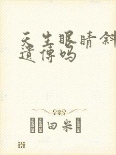 天生眼睛斜视会遗传吗