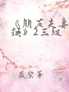 《朋友夫妻:交换》2三级