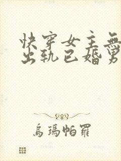 快穿女主无三观出轨已婚男主