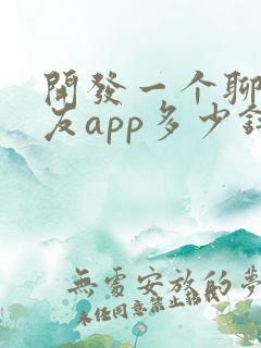 开发一个聊天交友app多少钱