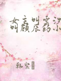 女主叫云汐男主叫顾辰的小说 女主叫云汐男主叫顾辰的小说