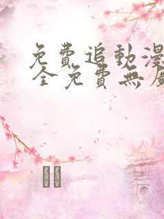 免费追动漫软件 全免费无广告高画质