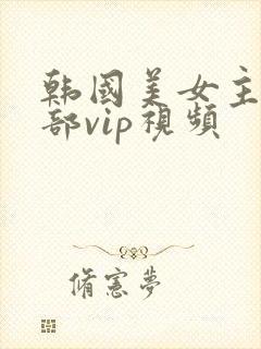 韩国美女主播内部vip视频 韩国美女主播内部vip视频