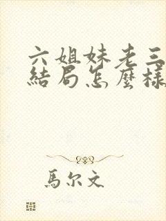 六姐妹老三最后结局怎么样 六姐妹老三最后结局怎么样