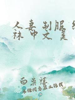 人妻 制服 丝袜 中文 美