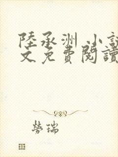 陆承洲 小说全文免费阅读
