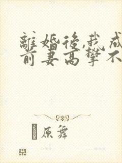 离婚后,我成了前妻高攀不起的神免费全文