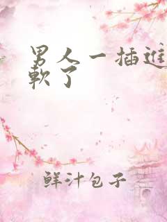男人一插进去就软了 男人一插进去就软了