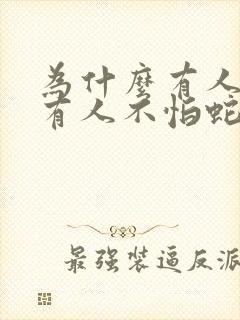 为什么有人怕蛇有人不怕蛇呢