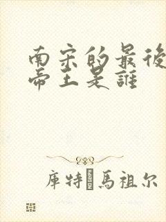 南宋的最后一个帝王是谁