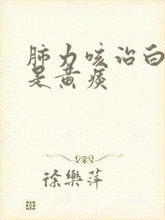 肺力咳治白痰还是黄痰