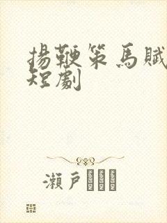 扬鞭策马赋倾城短剧