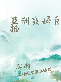 亚洲熟妇自偷自拍 亚洲熟妇自偷自拍