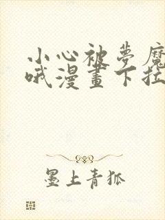 小心被梦魔吃掉哦漫画下拉