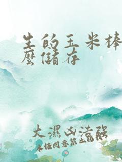 生的玉米棒子怎么储存