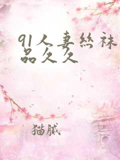 91人妻丝袜精品久久 91人妻丝袜精品久久