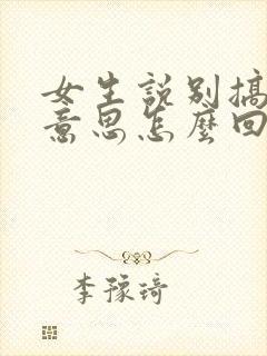 女生说别搞什么意思怎么回答