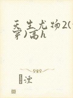 天生尤物2(快穿)高h