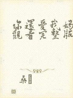你还爱我妈在线观看完整版 你还爱我妈在线观看完整版