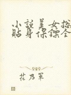 小说美女总裁的贴身保镖全文阅读