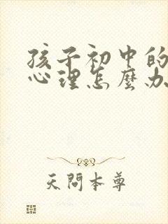 孩子初中的叛逆心理怎么办